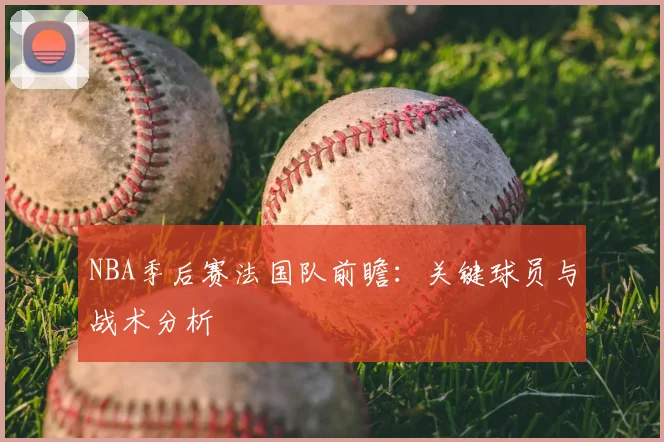 NBA季后赛法国队前瞻：关键球员与战术分析