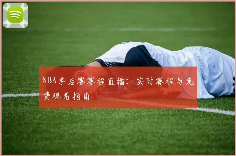 NBA季后赛赛程直播：实时赛程与免费观看指南