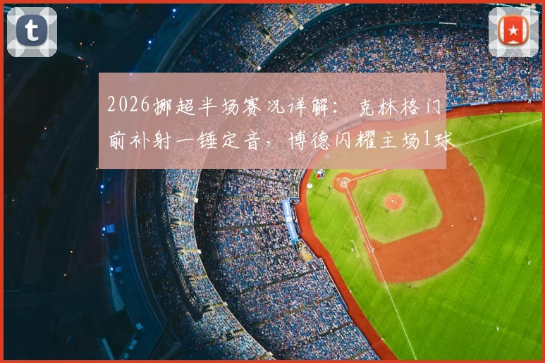 2026挪超半场赛况详解:克林格门前补射一锤定音,博德闪耀主场1球领先奥勒松,附关键数据分析