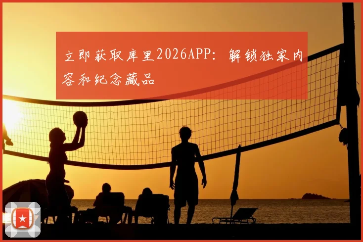 立即获取库里2026APP：解锁独家内容和纪念藏品