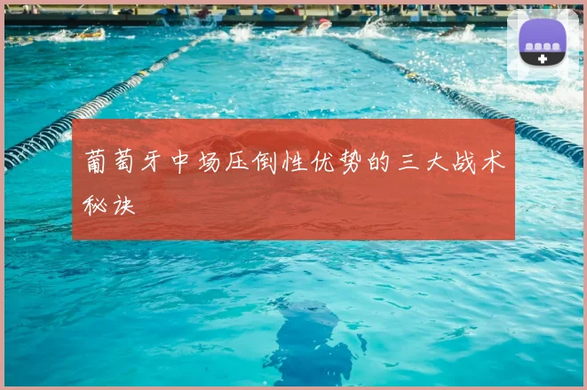 葡萄牙中场压倒性优势的三大战术秘诀