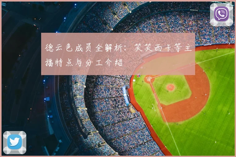 德云色成员全解析：笑笑西卡等主播特点与分工介绍
