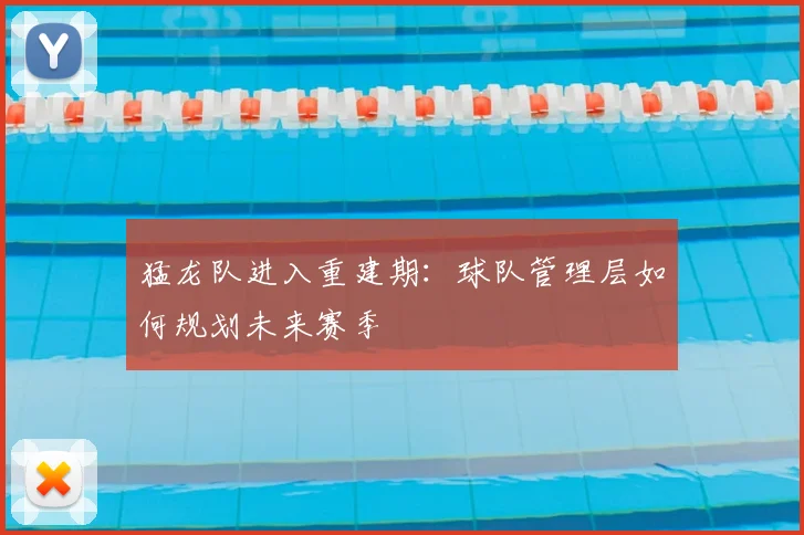 猛龙队进入重建期：球队管理层如何规划未来赛季