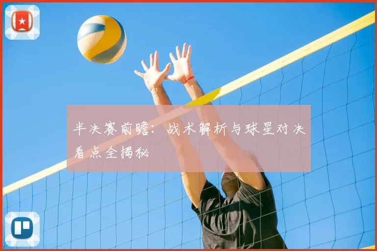 半决赛前瞻：战术解析与球星对决看点全揭秘