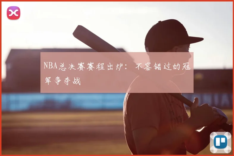 NBA总决赛赛程出炉：不容错过的冠军争夺战