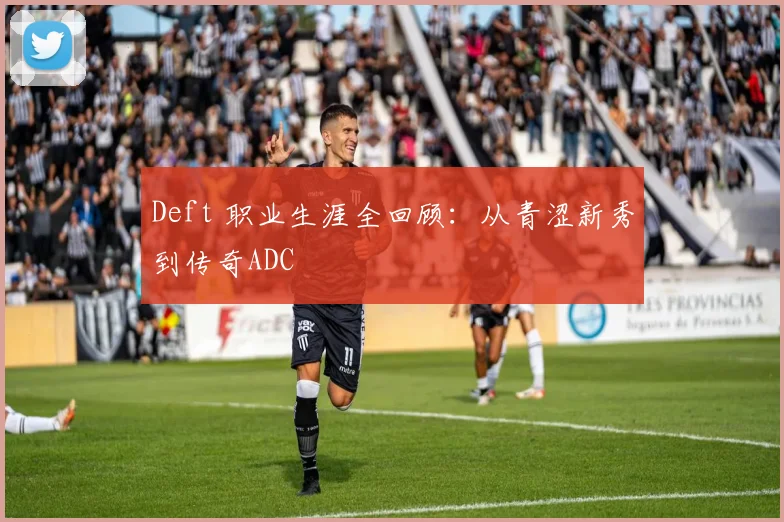 Deft 职业生涯全回顾：从青涩新秀到传奇ADC