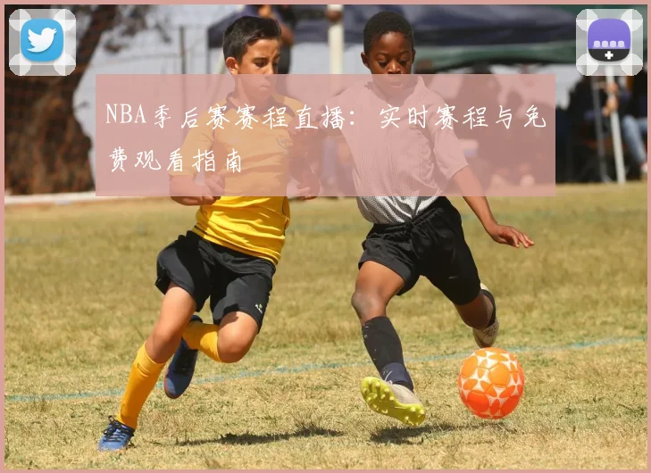 NBA季后赛赛程直播：实时赛程与免费观看指南