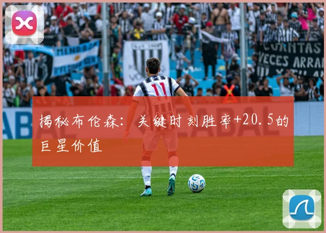 揭秘布伦森:关键时刻胜率+20.5的巨星价值