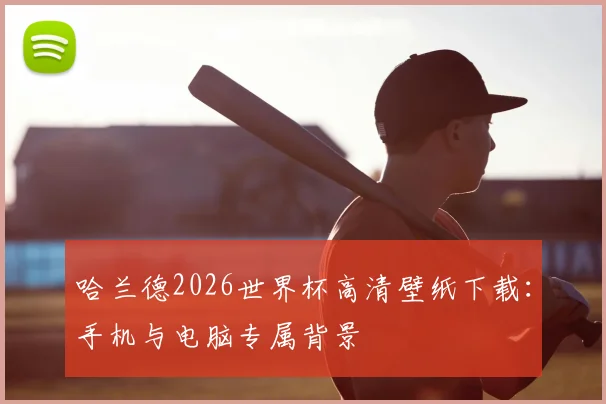 哈兰德2026世界杯高清壁纸下载：手机与电脑专属背景